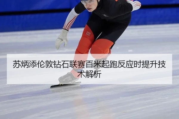 苏炳添伦敦钻石联赛百米起跑反应时提升技术解析