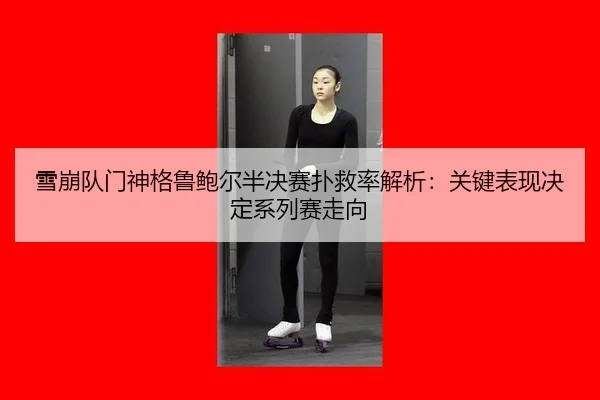 雪崩队门神格鲁鲍尔半决赛扑救率解析：关键表现决定系列赛走向