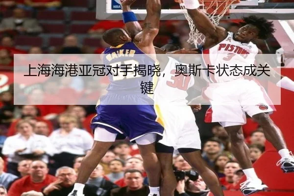 上海海港亚冠对手揭晓，奥斯卡状态成关键