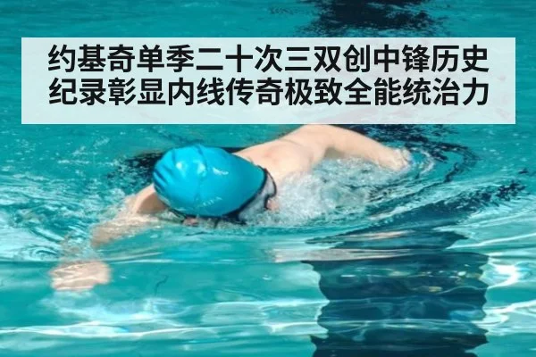 约基奇单季二十次三双创中锋历史纪录彰显内线传奇极致全能统治力