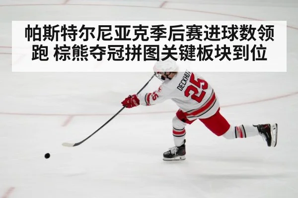 帕斯特尔尼亚克季后赛进球数领跑 棕熊夺冠拼图关键板块到位