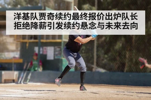 洋基队贾奇续约最终报价出炉队长拒绝降薪引发续约悬念与未来去向