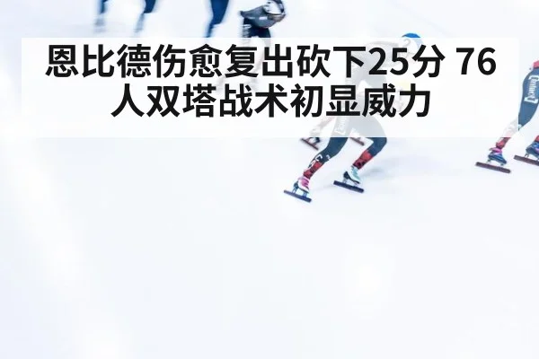 恩比德伤愈复出砍下25分 76人双塔战术初显威力