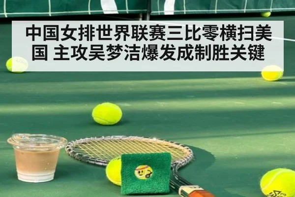 中国女排世界联赛三比零横扫美国 主攻吴梦洁爆发成制胜关键