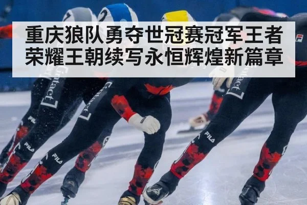 重庆狼队勇夺世冠赛冠军王者荣耀王朝续写永恒辉煌新篇章